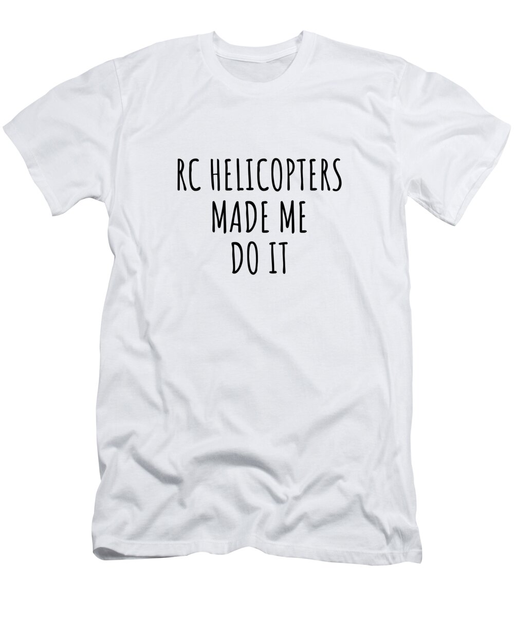 Rc Helicopters Gift T-Shirt featuring the digital art Rc Helicopters Made Me Do It by Jeff Creation