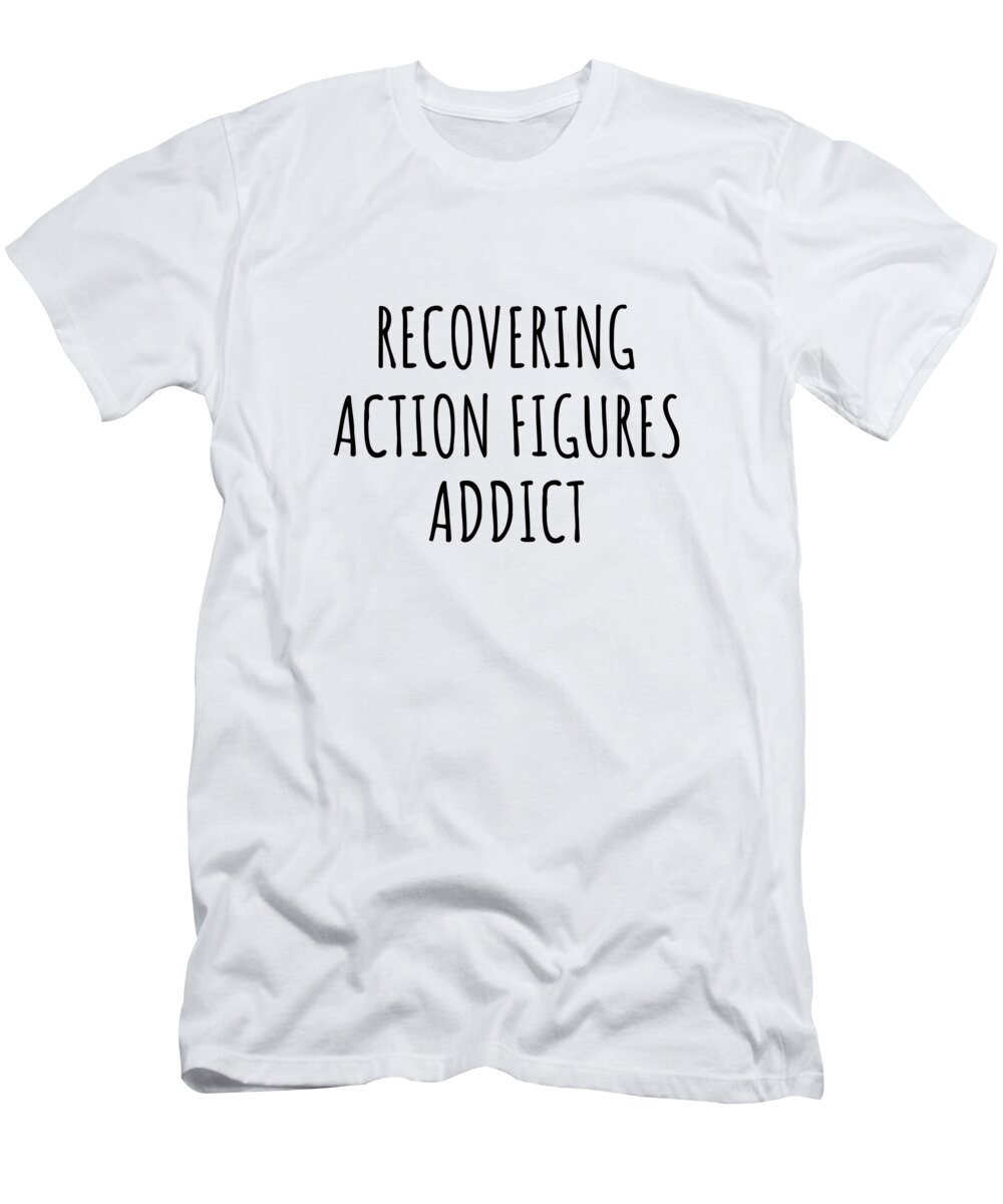 Action Figures Gift T-Shirt featuring the digital art Recovering Action Figures Addict Funny Gift Idea For Hobby Lover Pun Sarcastic Quote Fan Gag by Jeff Creation
