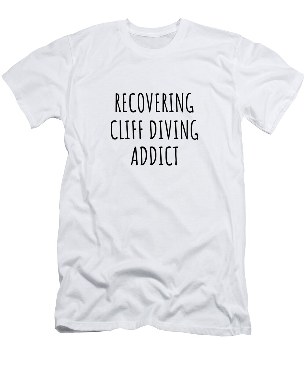 Cliff Diving Gift T-Shirt featuring the digital art Recovering Cliff Diving Addict Funny Gift Idea For Hobby Lover Pun Sarcastic Quote Fan Gag by Jeff Creation