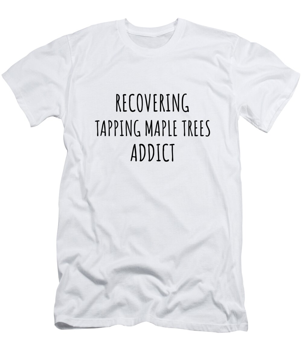 Tapping Maple Trees Gift T-Shirt featuring the digital art Recovering Tapping Maple Trees Addict Funny Gift Idea For Hobby Lover Pun Sarcastic Quote Fan Gag by Jeff Creation
