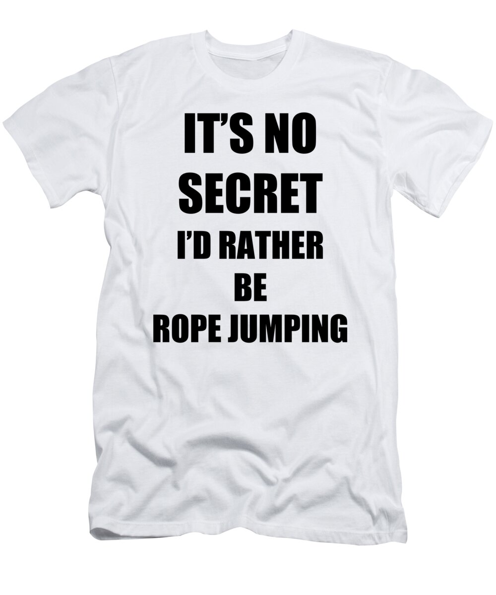 Rope Jumping T-Shirt featuring the digital art Rope Jumping Sport Fan Lover Funny Gift Idea It's No Secret Rather Be by Jeff Creation