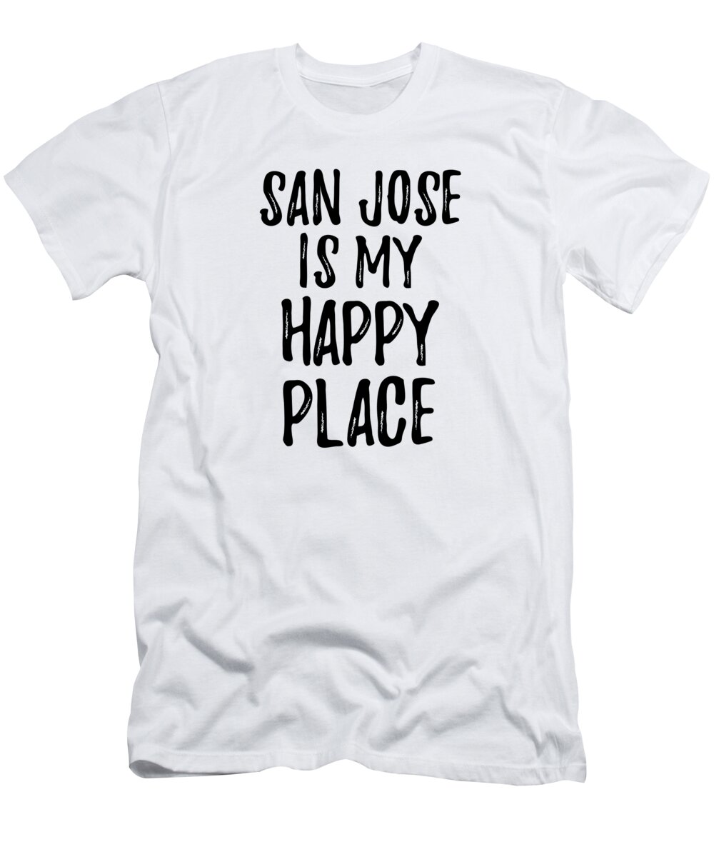 San Jose T-Shirt featuring the digital art San Jose Is My Happy Place Nostalgic Traveler Gift Idea Missing Home Souvenir by Jeff Creation