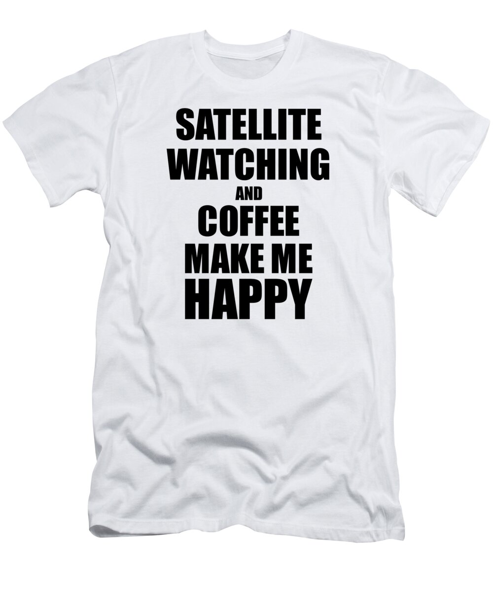 Satellite T-Shirt featuring the digital art Satellite Watching And Coffee Make Me Happy Funny Gift Idea For Hobby Lover by Jeff Creation