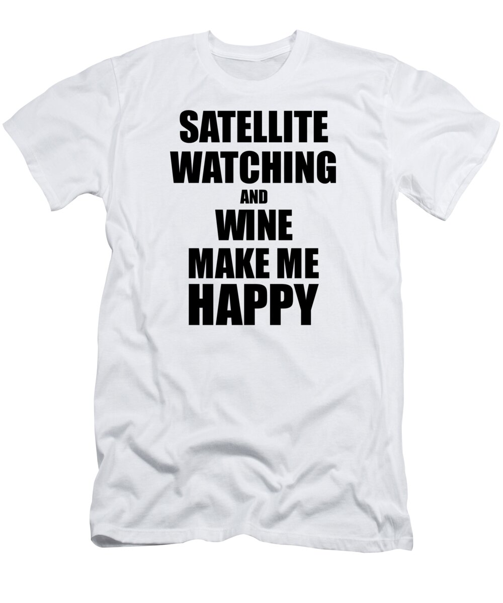 Satellite T-Shirt featuring the digital art Satellite Watching And Wine Make Me Happy Funny Gift Idea For Hobby Lover by Jeff Creation