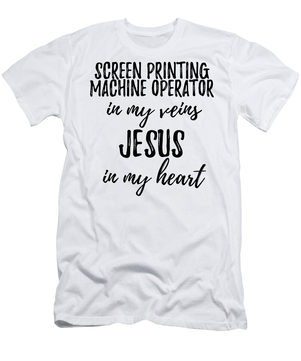Screen Printing Machine Operator In My Veins Jesus In My Heart Funny  Christian Coworker Gift T-Shirt by Funny Gift Ideas - Pixels