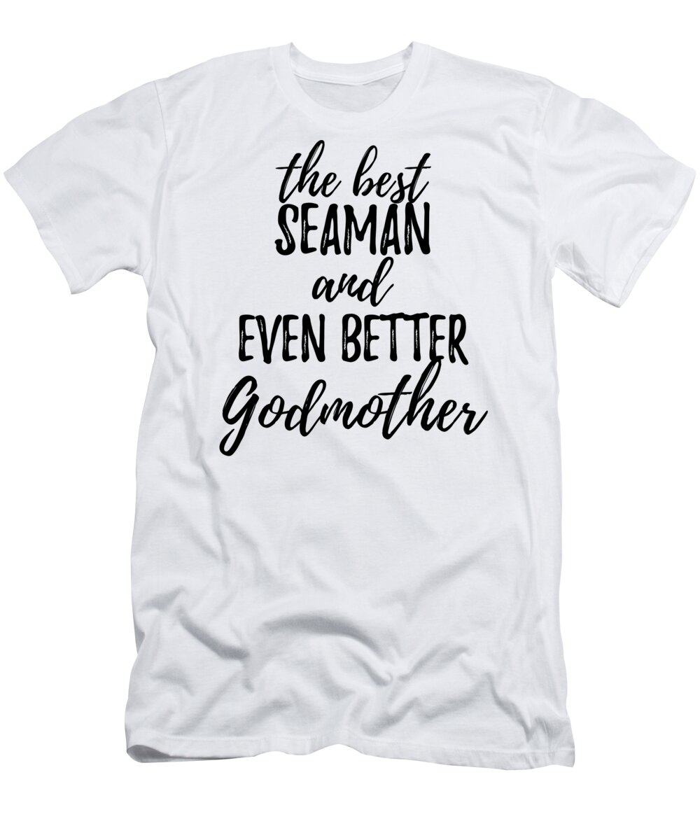 Seaman Godmother Funny Gift Idea for Godparent Gag Inspiring Joke The Best  And Even Better T-Shirt by Funny Gift Ideas - Fine Art America