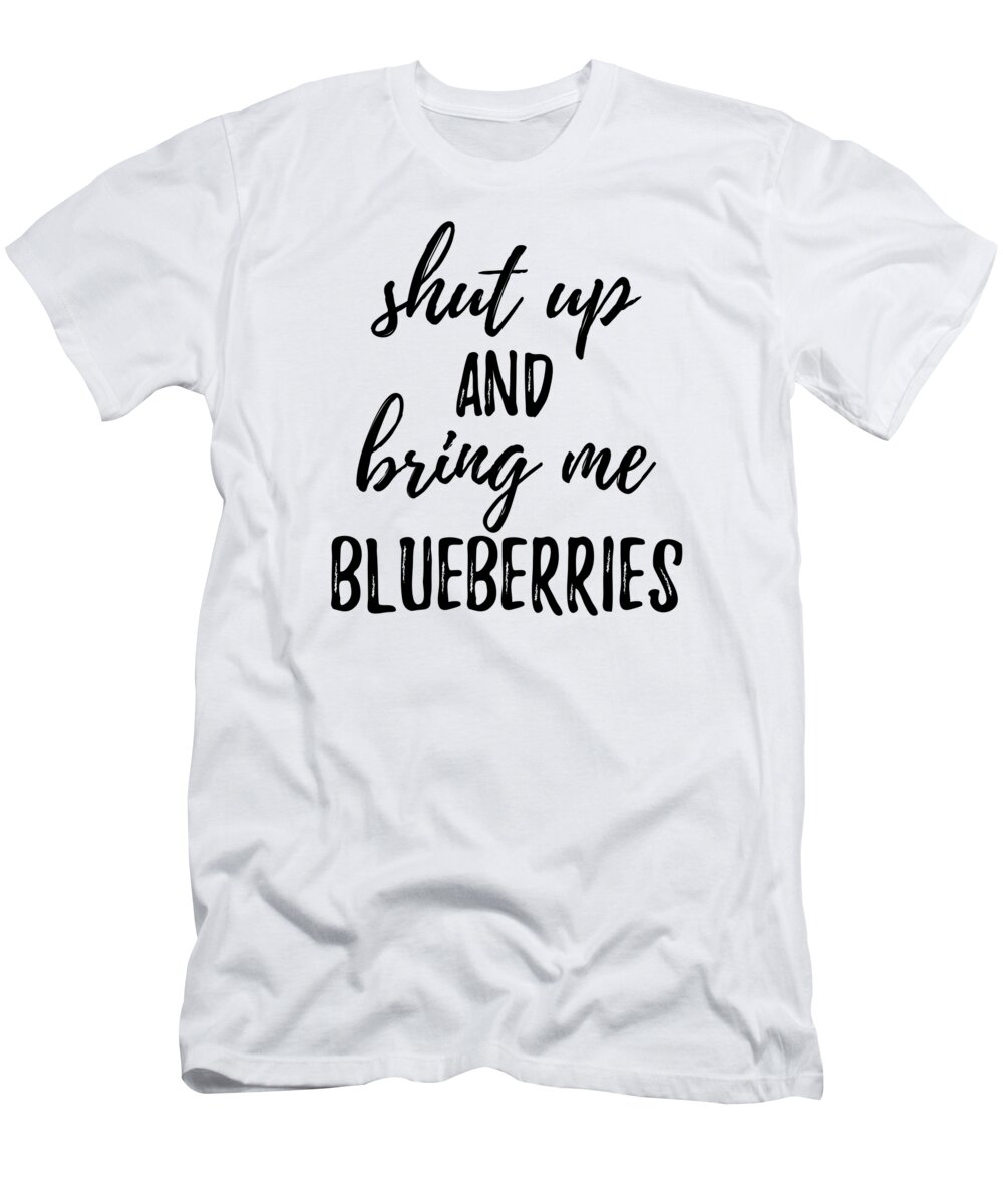 Blueberries T-Shirt featuring the digital art Shut up And Bring Me Blueberries Food Addict by Jeff Creation