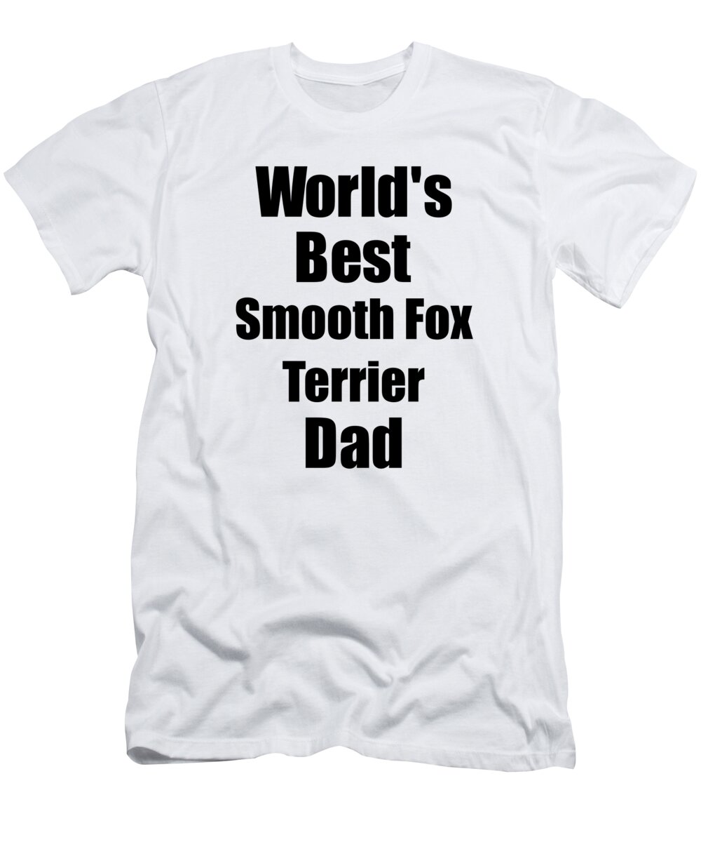 Smooth Fox Terrier Dad T-Shirt featuring the digital art Smooth Fox Terrier Dad Dog Lover World's Best Funny Gift Idea For My Pet Owner by Jeff Creation