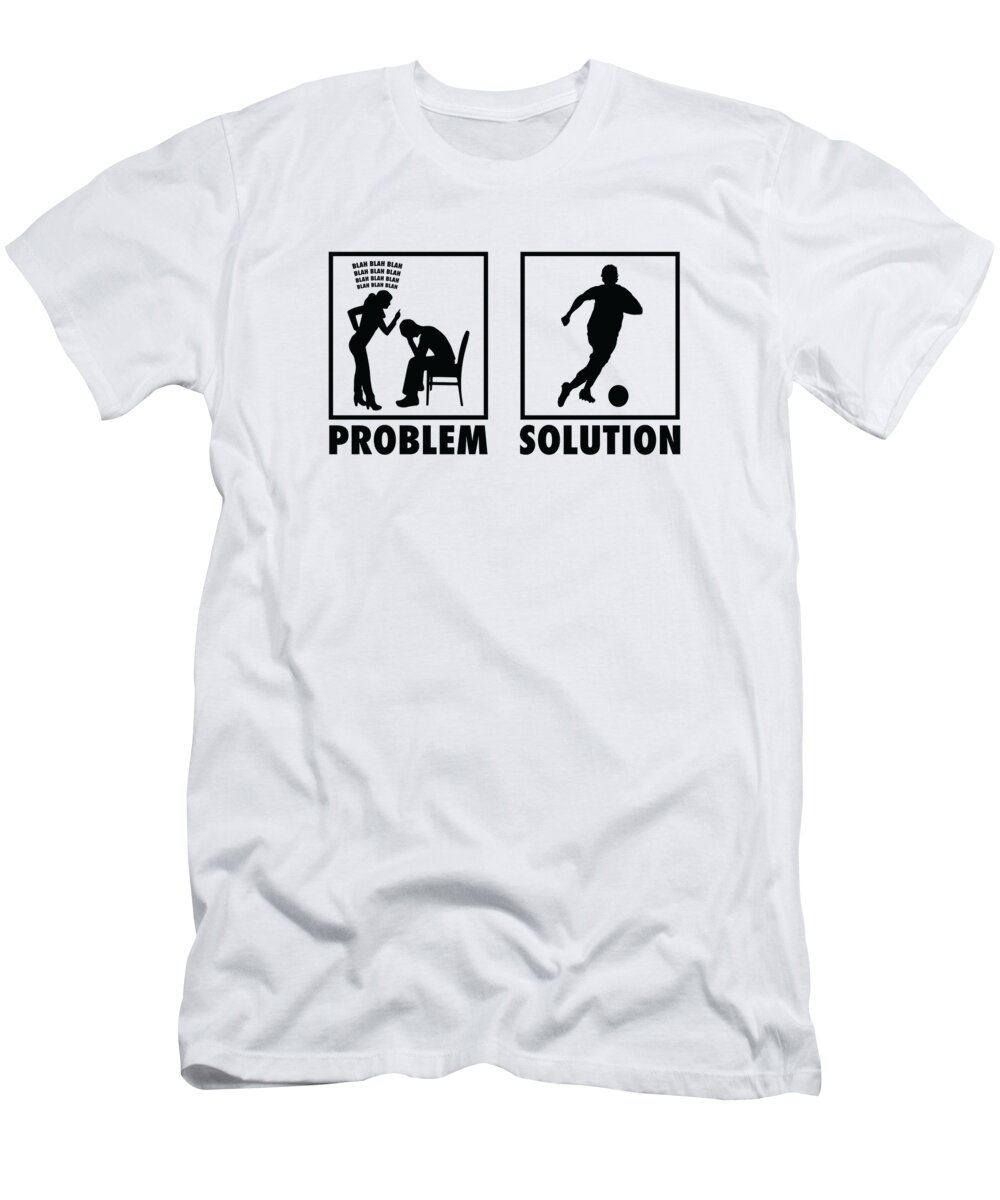 Soccer T-Shirt featuring the digital art Soccer Soccer Player Football Statement Problem Solution by Toms Tee Store