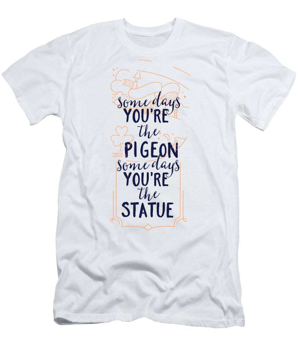 Somedays T-Shirt featuring the digital art Somedays Youre The Pigeon Funny Gift Idea Quote Saying Pun by Jeff Creation