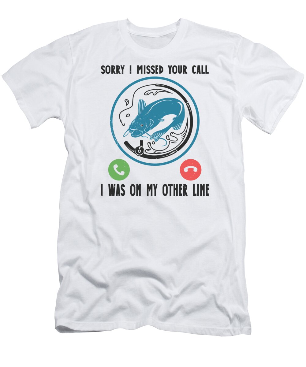 Fishing T-Shirt featuring the digital art Sorry I Missed Your Call I Was on My Other Line Fishing Rod by Toms Tee Store