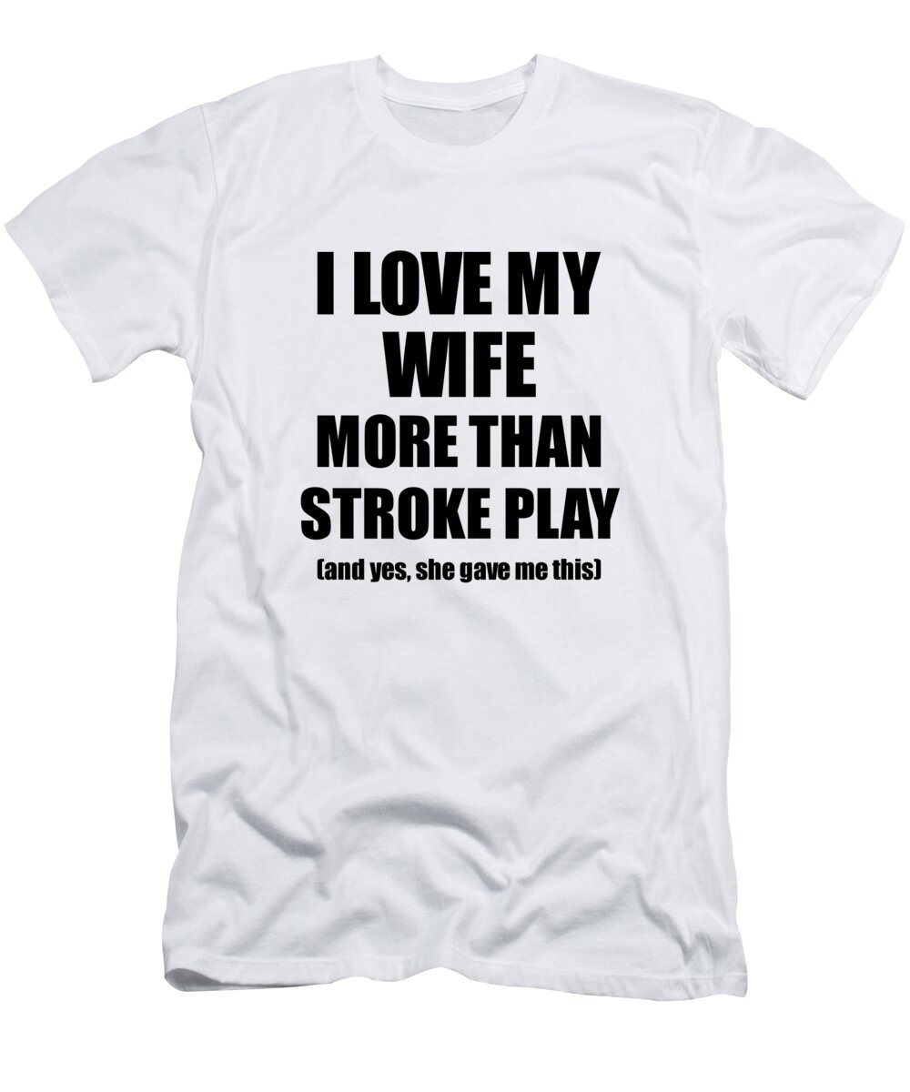 Stroke Play Husband Funny Valentine Gift Idea For My Hubby Lover From Wife  T-Shirt by Funny Gift Ideas - Pixels