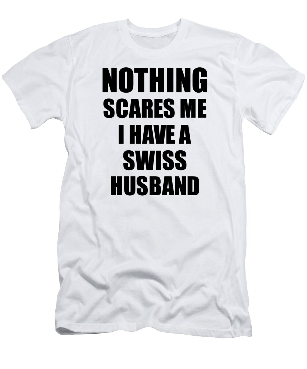 Swiss T-Shirt featuring the digital art Swiss Husband Funny Valentine Gift For Wife My Spouse Wifey Her Switzerland Hubby Gag Nothing Scares Me by Jeff Creation