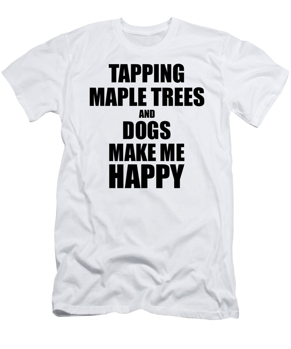 Tapping T-Shirt featuring the digital art Tapping Maple Trees And Dogs Make Me Happy Funny Gift Idea For Hobby Lover by Jeff Creation