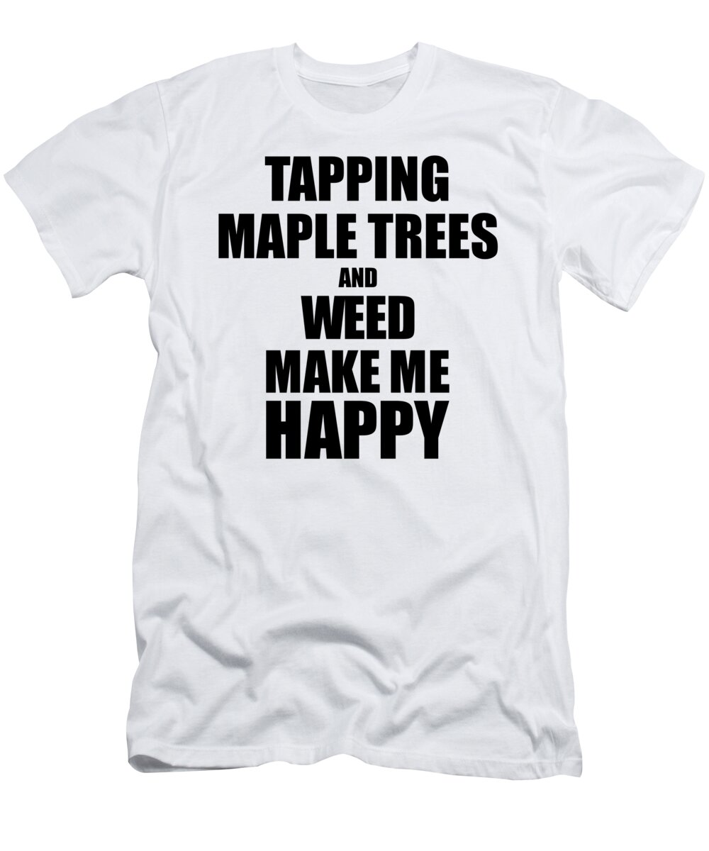 Tapping T-Shirt featuring the digital art Tapping Maple Trees And Weed Make Me Happy Funny Gift Idea For Hobby Lover by Jeff Creation