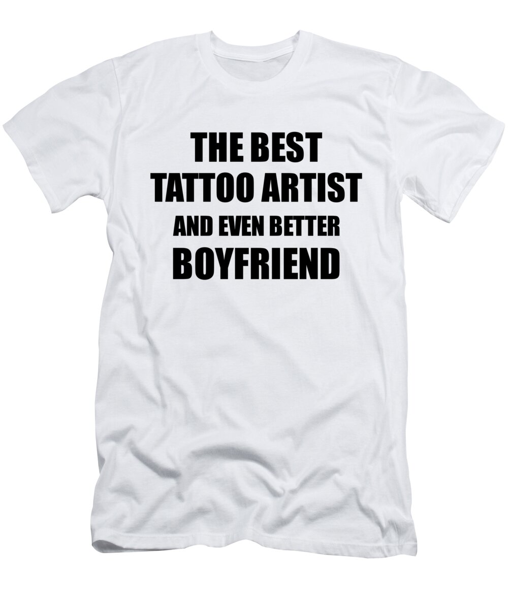 Tattoo Artist Boyfriend Funny Gift Idea for Bf Gag Inspiring Joke The Best  And Even Better T-Shirt by Jeff Creation - Fine Art America