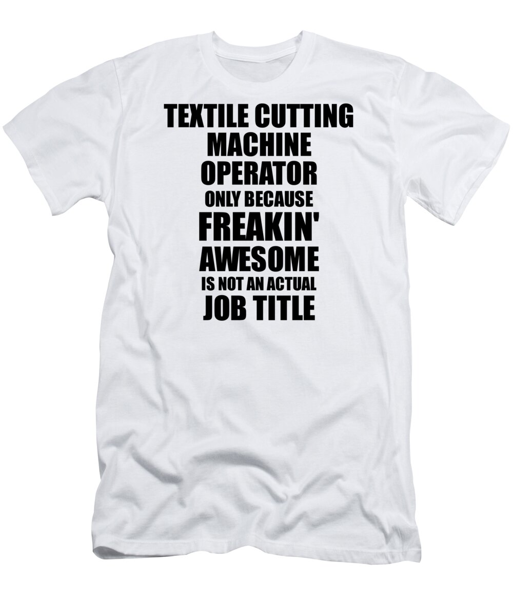 Textile Cutting Machine Operator T-Shirt featuring the digital art Textile Cutting Machine Operator Freaking Awesome Funny Gift for Coworker Job Prank Gag Idea by Jeff Creation