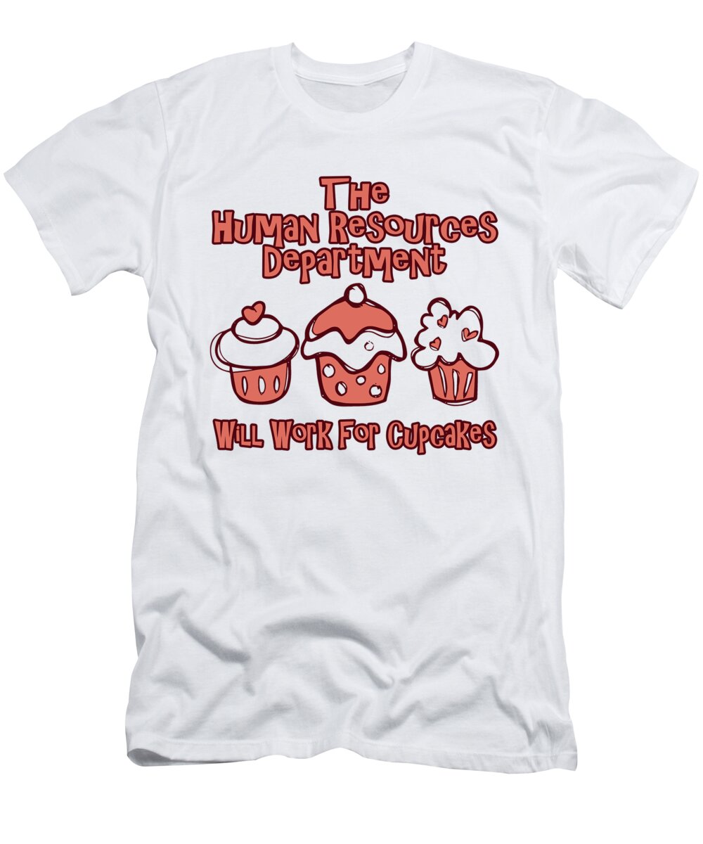 Office Gag Gift T-Shirt featuring the digital art The Human Resources Department Will Work For Cupcakes by Jacob Zelazny