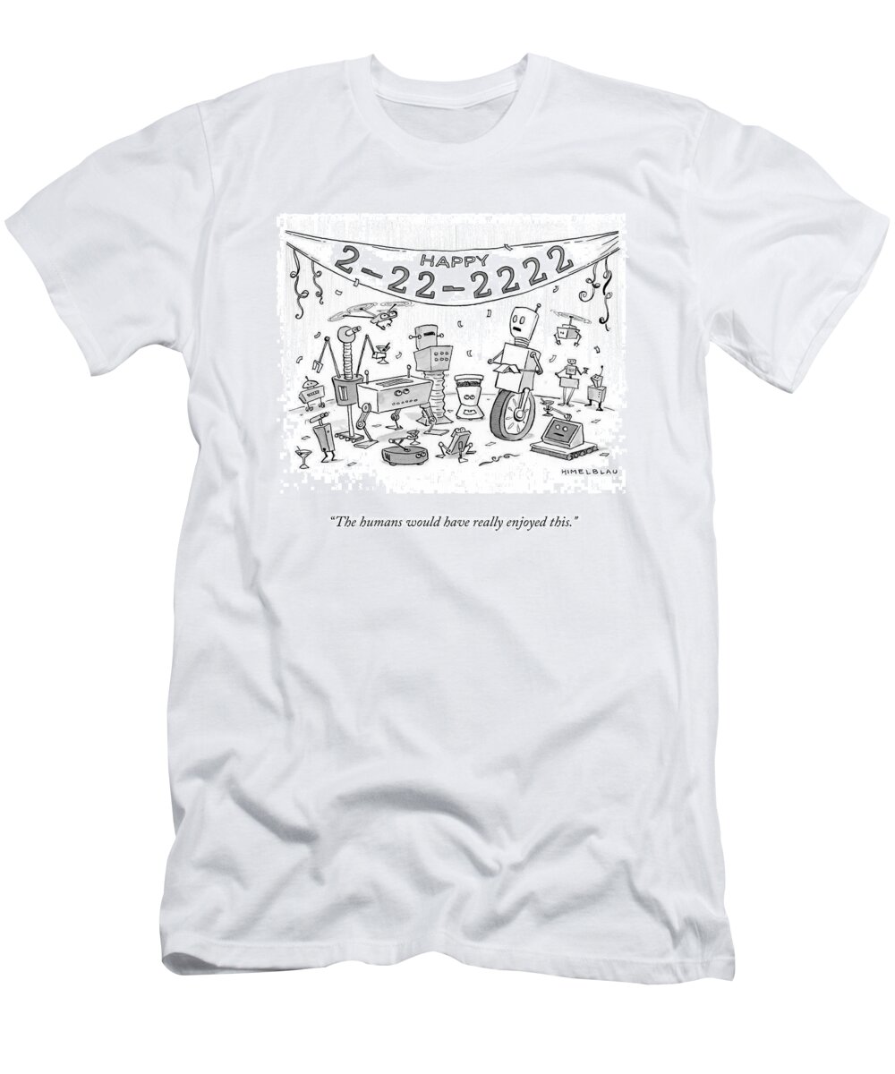 The Humans Would Have Really Enjoyed This. T-Shirt featuring the drawing The Humans Would Have Enjoyed by Ed Himelblau