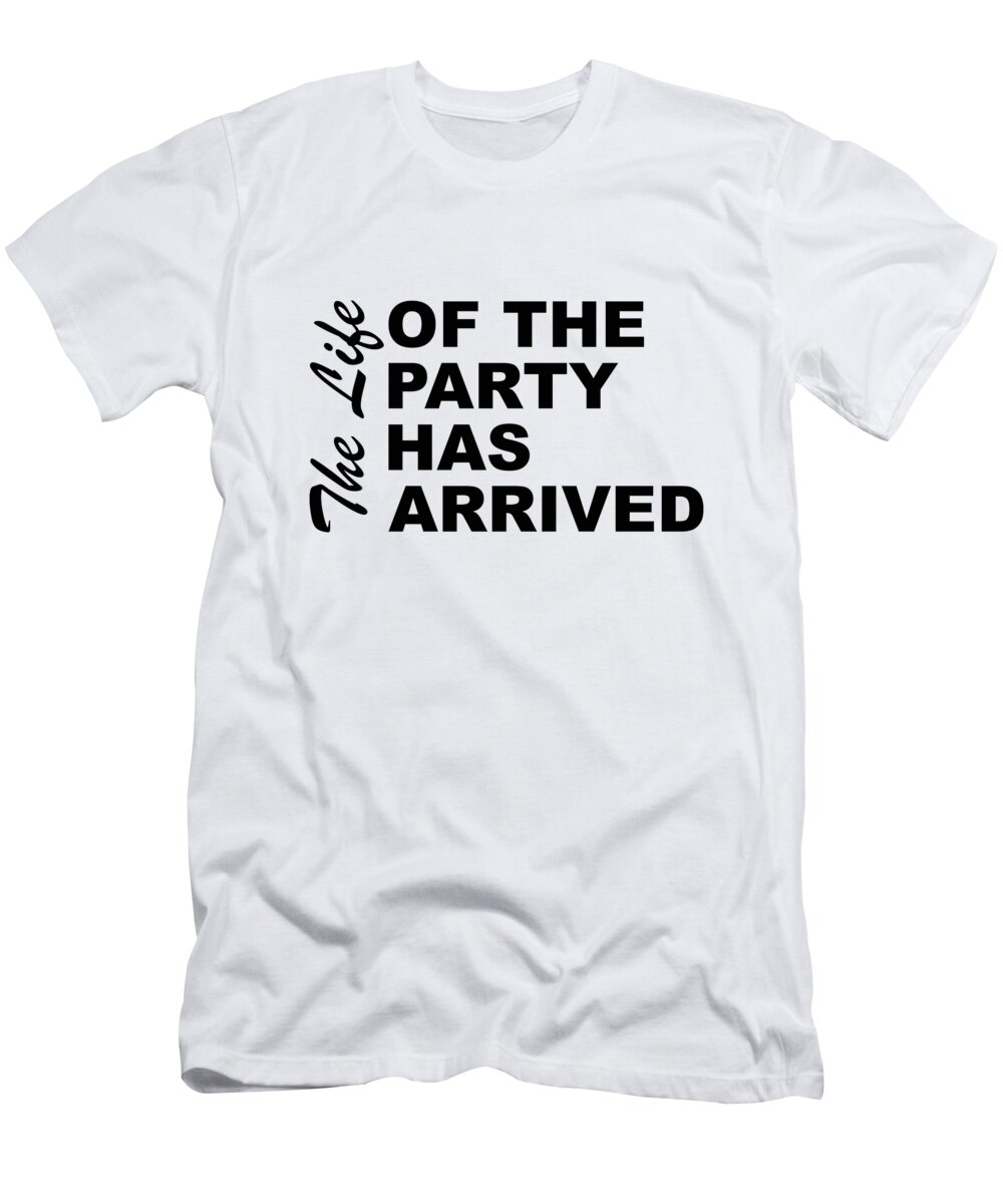 The Life Of The Party Has Arrived Sayings Sarcasm Humor Quotes T-Shirt by  PIPA Fine Art - Simply Solid - Pixels