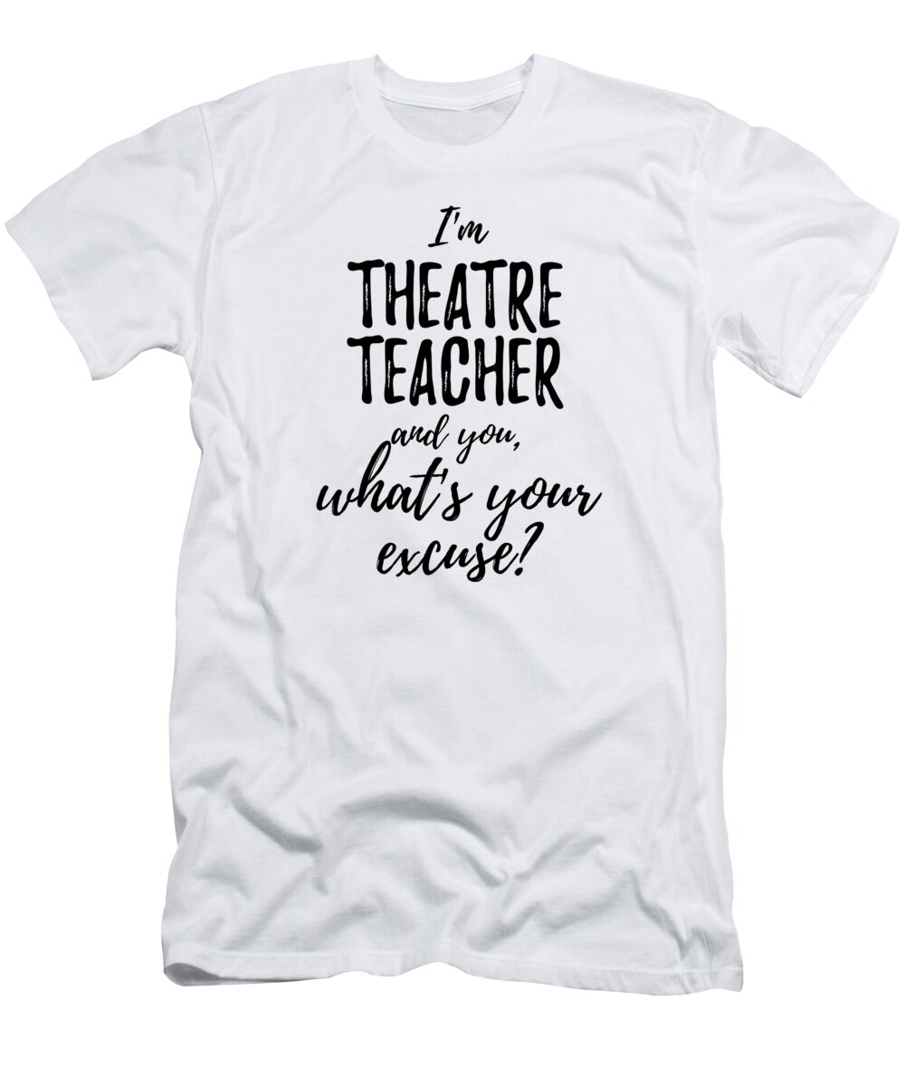 Eller span katastrofe Theatre Teacher What's Your Excuse Funny Gift Idea for Coworker Office Gag  Job Joke T-Shirt by Funny Gift Ideas - Pixels