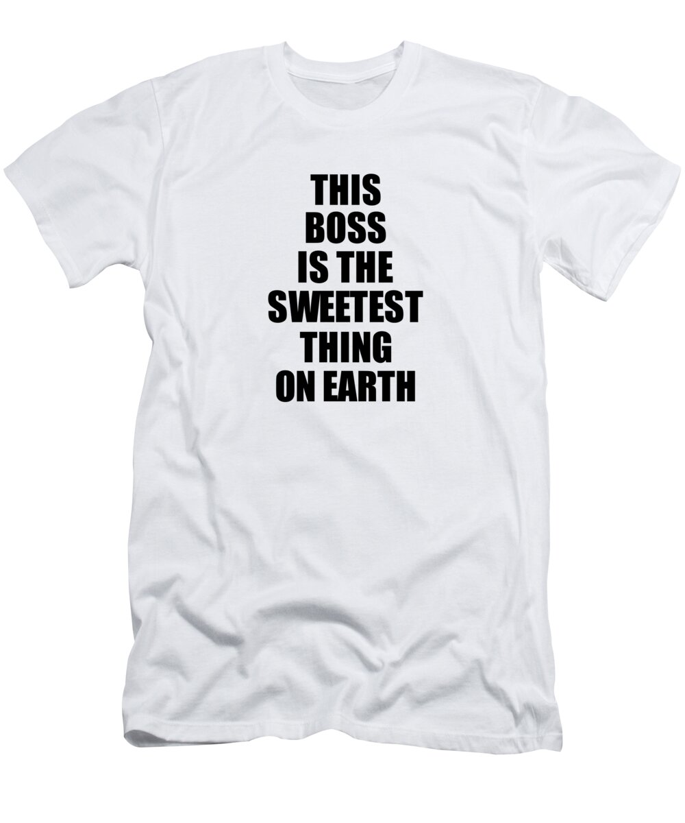 Boss Gift T-Shirt featuring the digital art This Boss Is The Sweetest Thing On Earth Cute Love Gift Inspirational Quote Warmth Saying by Jeff Creation