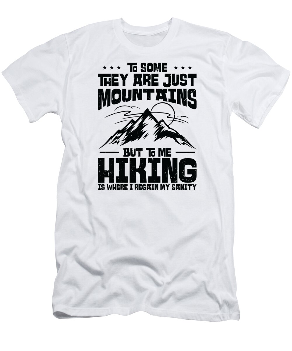 Hiking T-Shirt featuring the digital art To Some They Are Just Mountains But To Me Hiking Hiker by Toms Tee Store