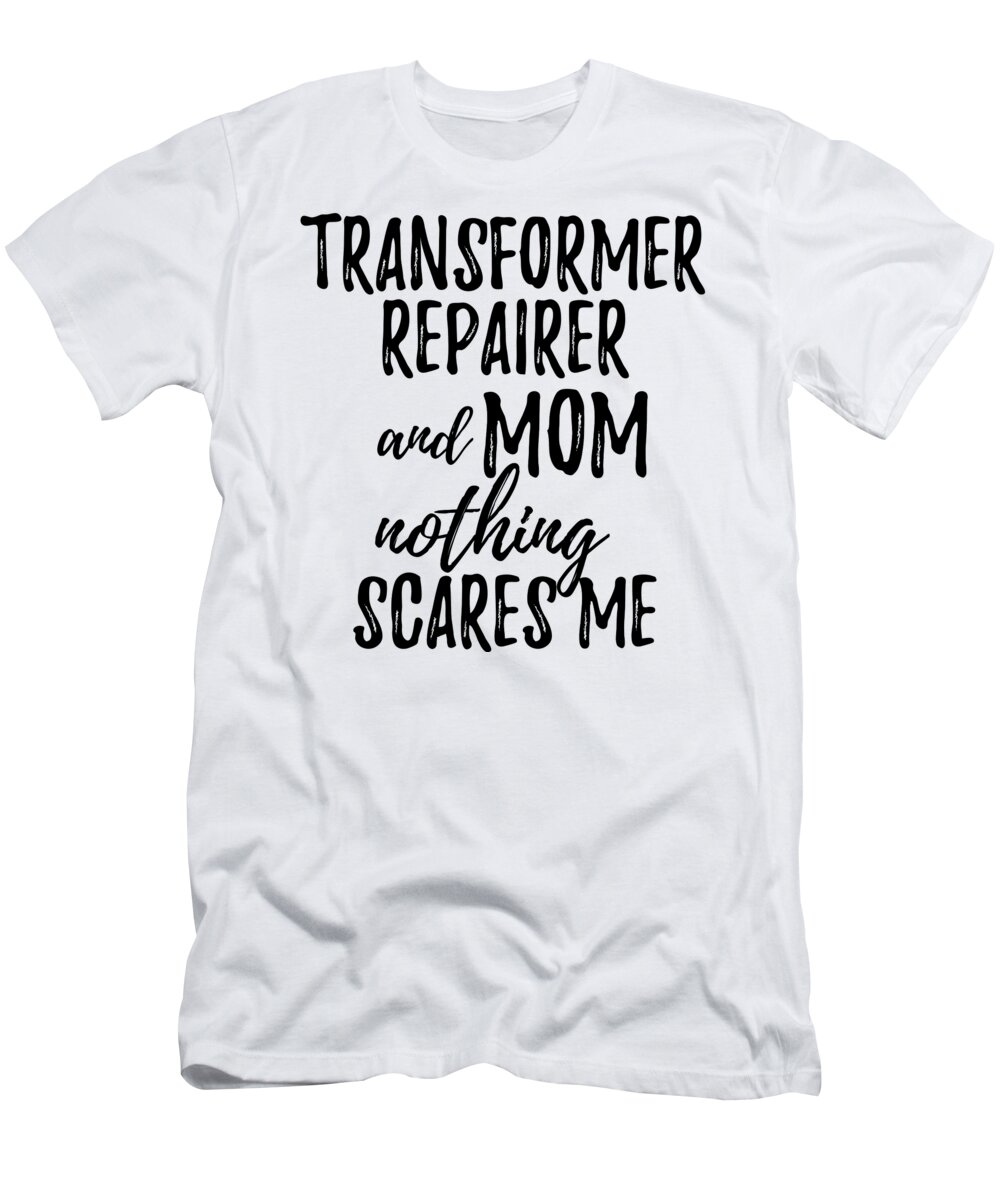 Transformer T-Shirt featuring the digital art Transformer Repairer Mom Funny Gift Idea for Mother Gag Joke Nothing Scares Me by Jeff Creation