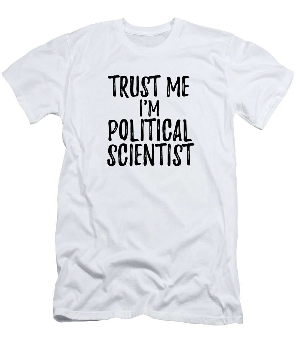 Taxpayer rødme solsikke Trust Me I'm Political Scientist Funny Gift Idea T-Shirt by Funny Gift  Ideas - Pixels