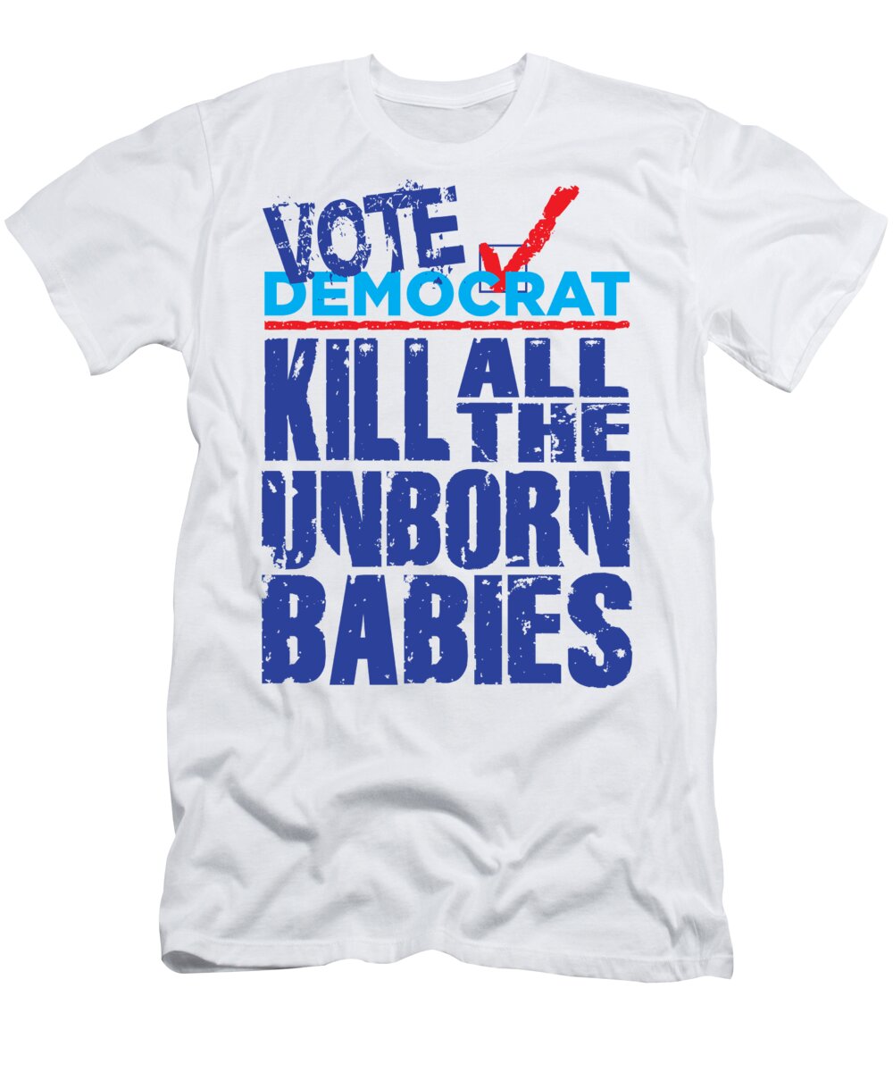 Vote Democrat Kill All The Unborn Babies T-Shirt by Kenneth