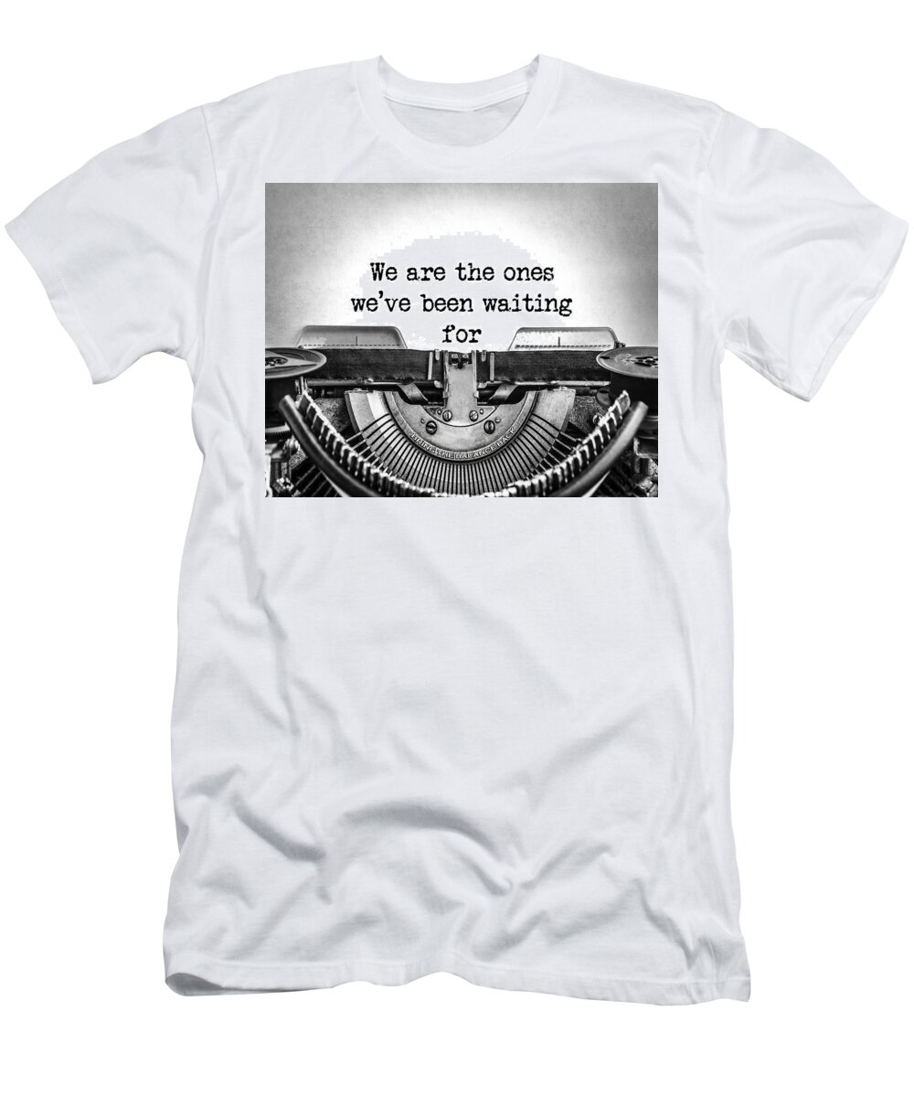 We Are The Ones T-Shirt featuring the digital art We Are The Ones We've Been Waiting For Black and White Type Message by Ginny Gaura