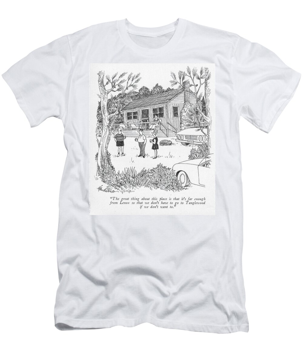 the Great Thing About This Place Is That It's Far Enough From Lenox So That We Don't Have To Go To Tanglewood If We Don't Want To. T-Shirt featuring the drawing We Don't Have To Go To Tanglewood by JB Handelsman