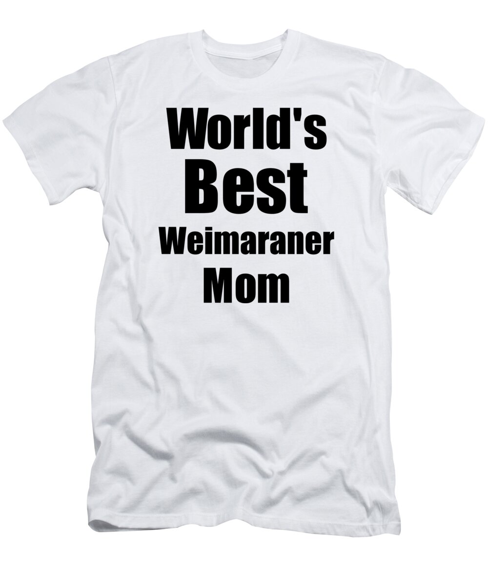 Weimaraner Mom T-Shirt featuring the digital art Weimaraner Mom Dog Lover World's Best Funny Gift Idea For My Pet Owner by Jeff Creation