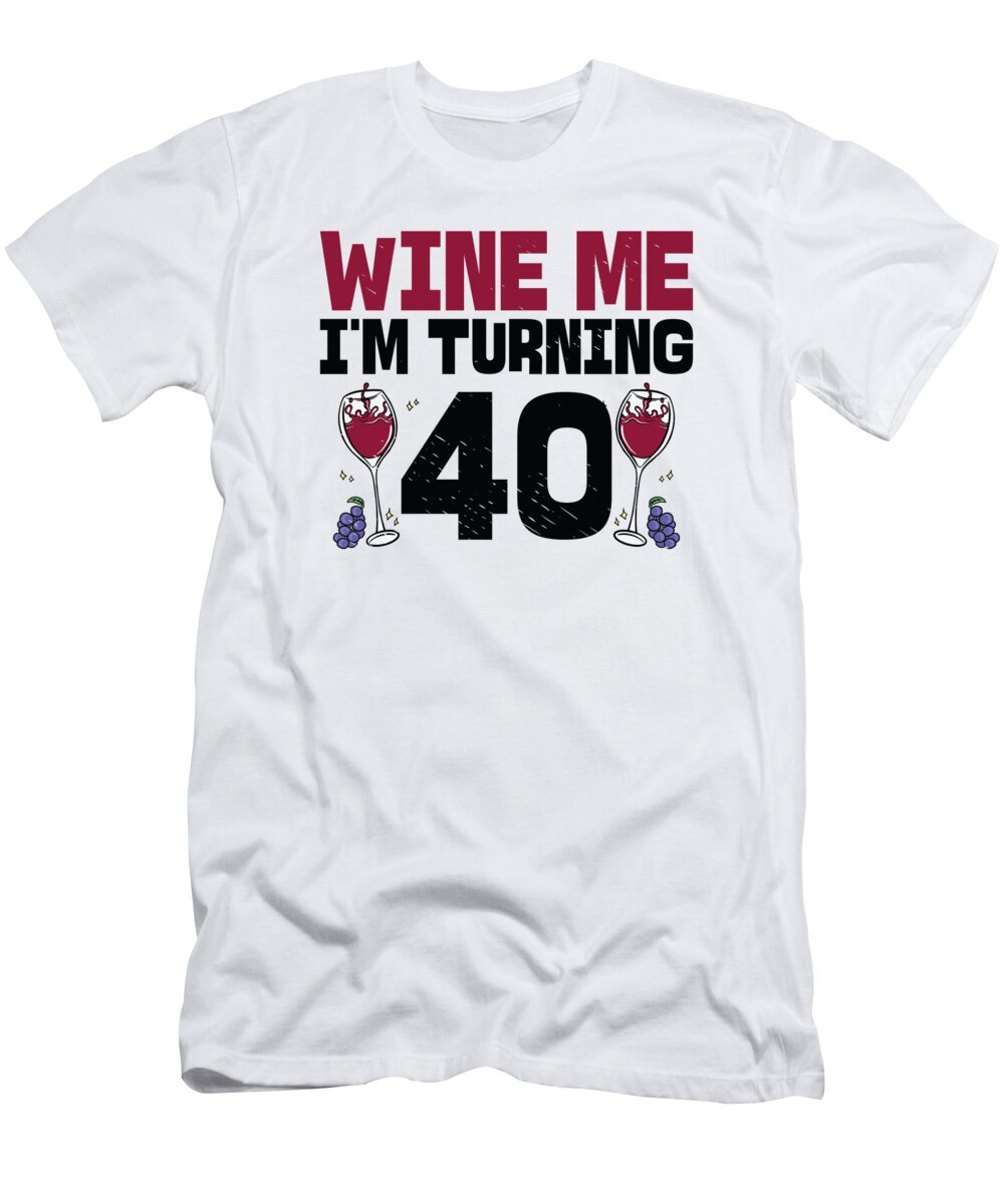 40th Birthday T-Shirt featuring the digital art Wine Me Im Turning 40 Drinking 40th Birthday by Toms Tee Store