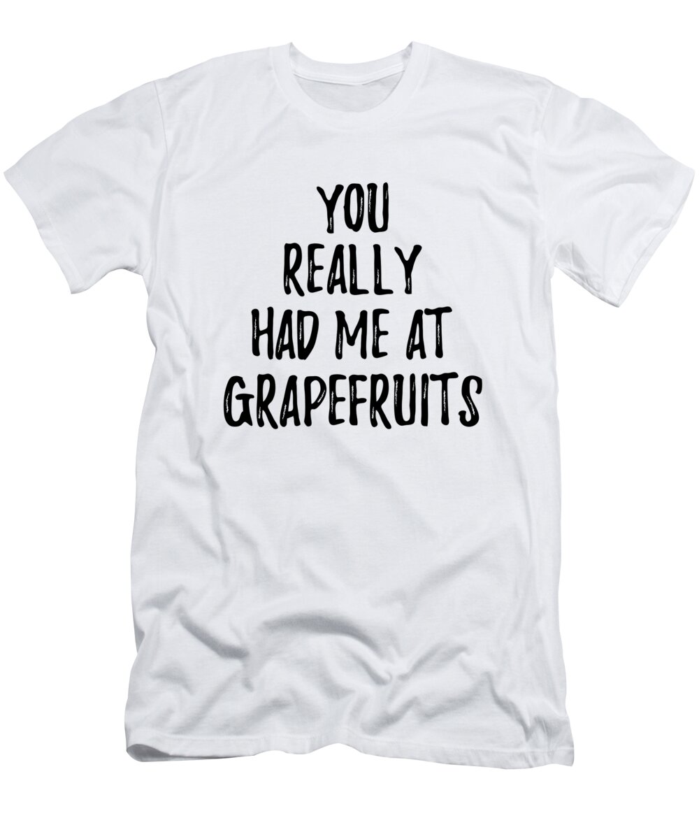 Grapefruits T-Shirt featuring the digital art You Really Had Me At Grapefruits Funny Food Lover Gift Idea by Jeff Creation