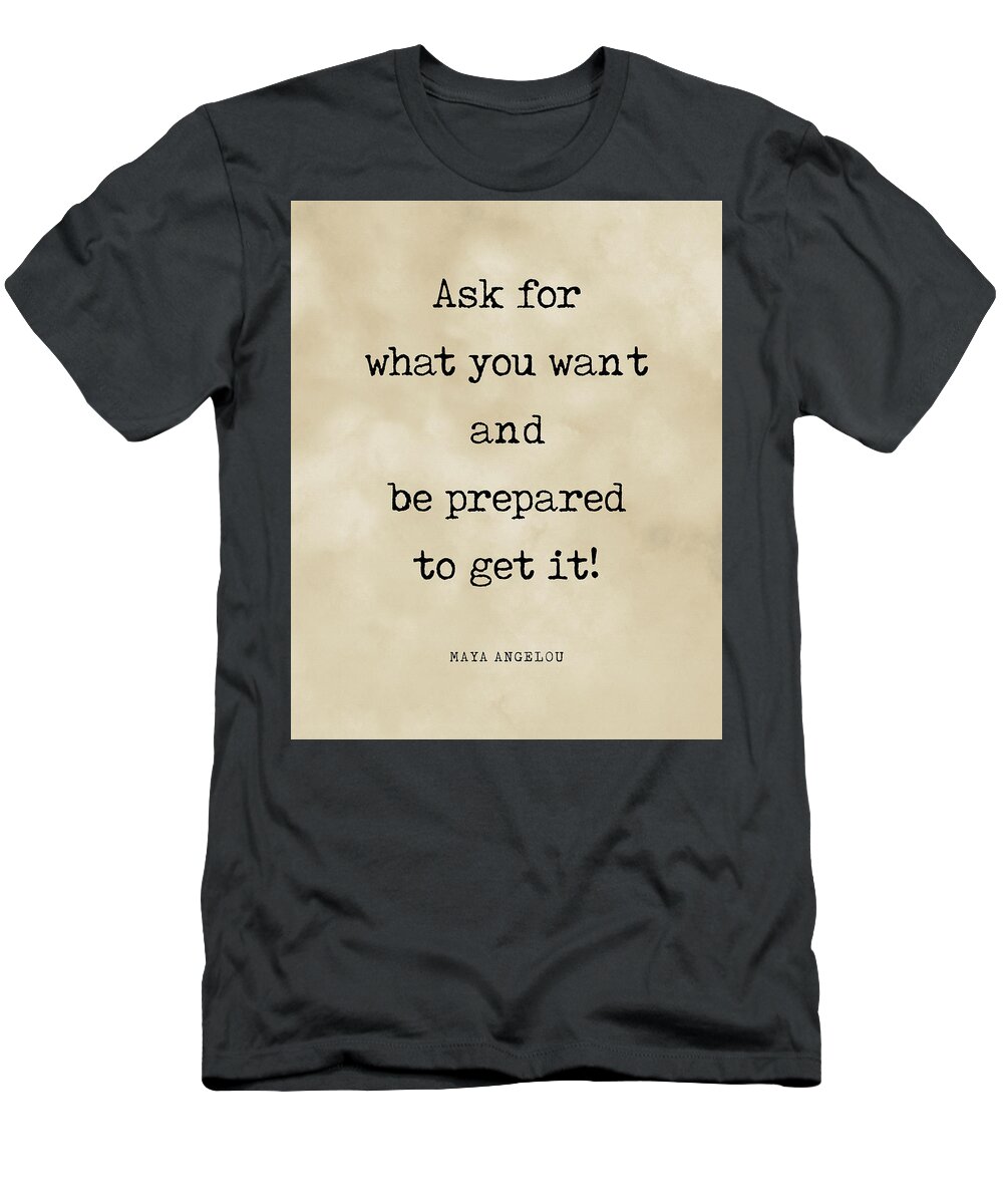 Ask For What You Want T-Shirt featuring the digital art Ask for what you want and prepared to get it, Maya Angelou Quote Literature Typewriter Print Vintage by Studio Grafiikka