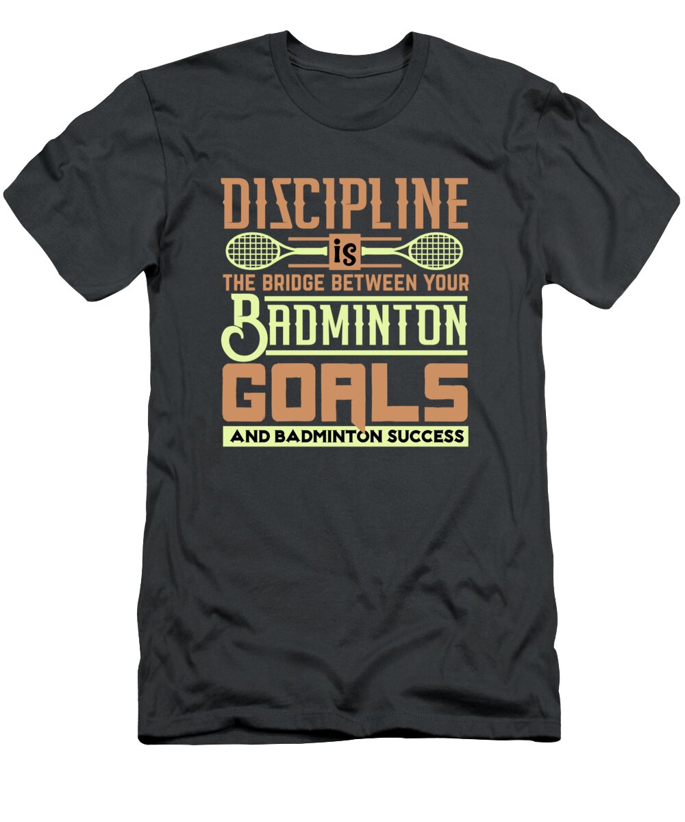 Badminton T-Shirt featuring the digital art Badminton Gift Discipline Is The Bridge Between Your Badminton Goals by Jeff Creation