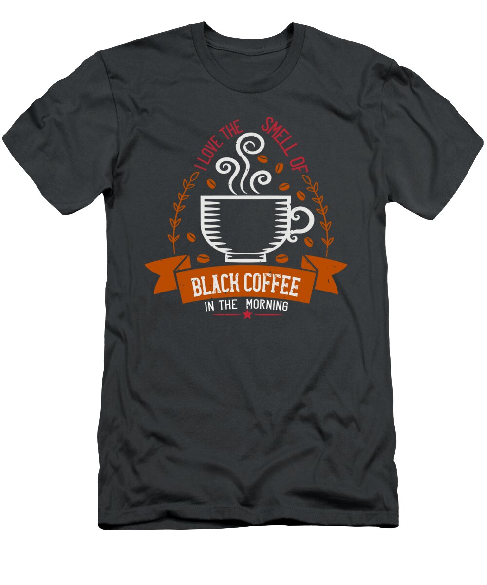 Coffee T-Shirt featuring the digital art Coffee Lover Gift I Love The Smell Of Black Coffee In The Morning by Jeff Creation
