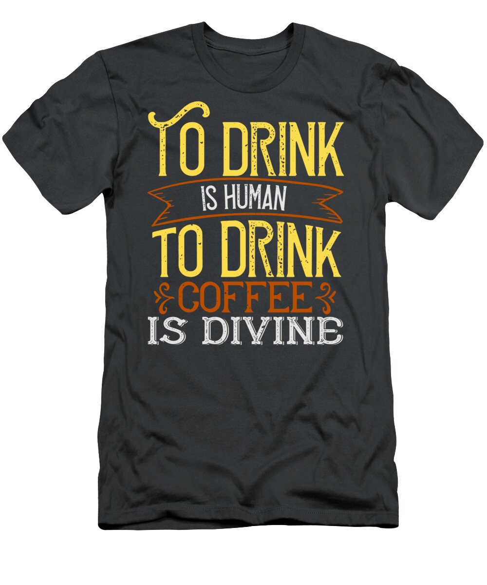 Coffee T-Shirt featuring the digital art Coffee Lover Gift To Drink Is Human To Drink Coffee Is Divine by Jeff Creation