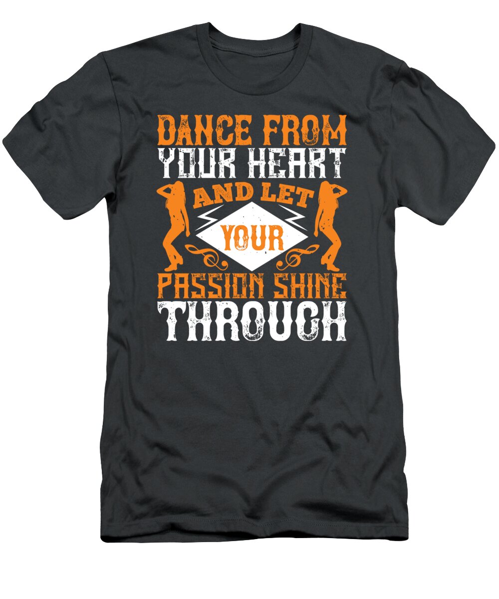 Dancer T-Shirt featuring the digital art Dancer Gift Dance From Your Heart And Let Your Passion Shine Through Dancing by Jeff Creation