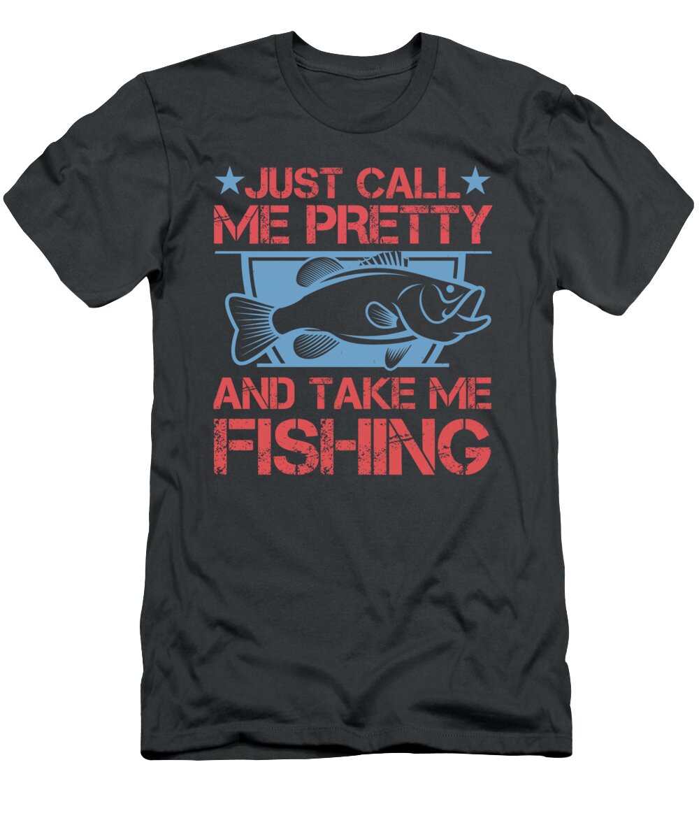 Fishing Gift Just Call Me Pretty And Take Me Fishing Funny Fisher Gag T- Shirt by Jeff Creation - Pixels