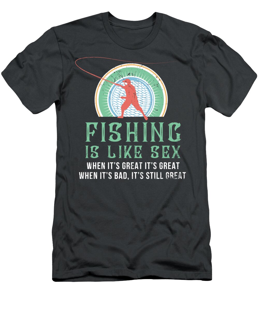 Fishing Is Like Sex - Fly Fishing For Men Women Fisherman Trip Tournament  T-Shirt by Mercoat UG Haftungsbeschraenkt - Fine Art America