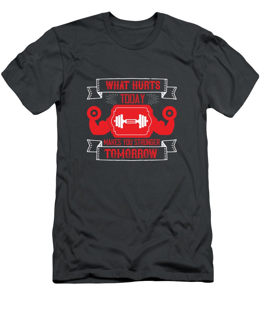 Fitness T-Shirt featuring the digital art Fitness Gift What Hurts Today Makes You Stronger Tomorrow Gym by Jeff Creation