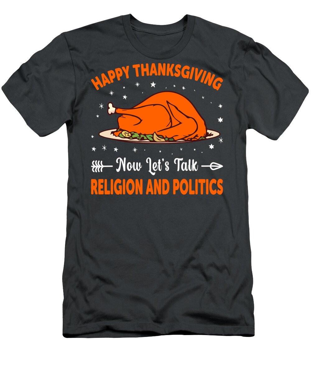 Happy Thanksgiving T-Shirt featuring the digital art Happy Thanksgiving Now Let's Talk Religion And Politics by Anh Nguyen