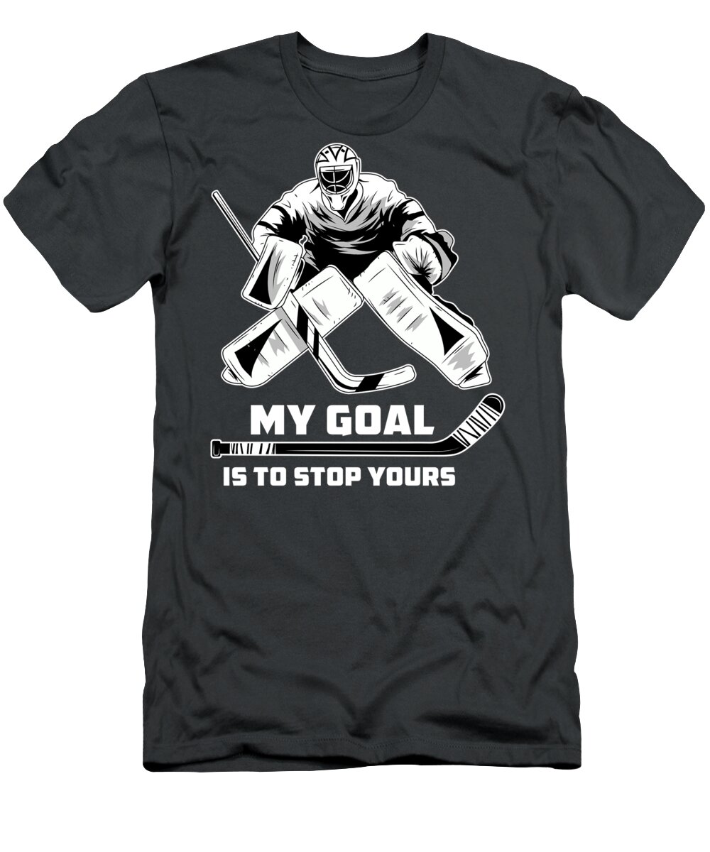 My Goal Is To Stop Yours - Ice Hockey Goalie For Men Women Goalkeeper Field Hockey T-Shirt by Mercoat UG Haftungsbeschraenkt - Fine Art America