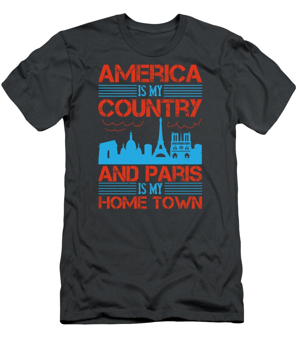 Paris T-Shirt featuring the digital art Paris Lover Gift America Is My Country And Paris Is My Home Town France Fan by Jeff Creation