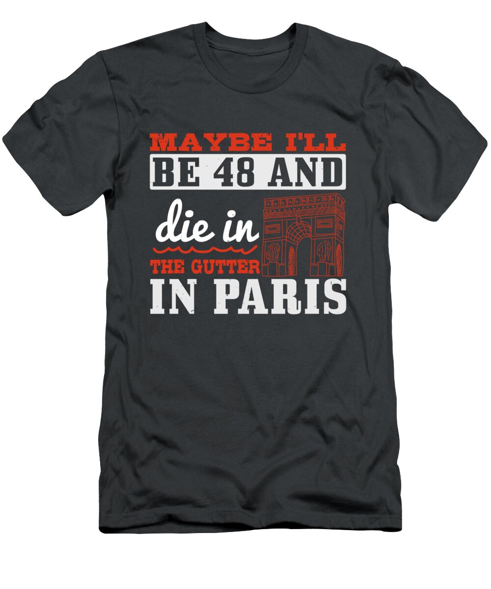 Paris T-Shirt featuring the digital art Paris Lover Gift Maybe I'll Be 48 And Die In The Gutter In Paris France Fan by Jeff Creation