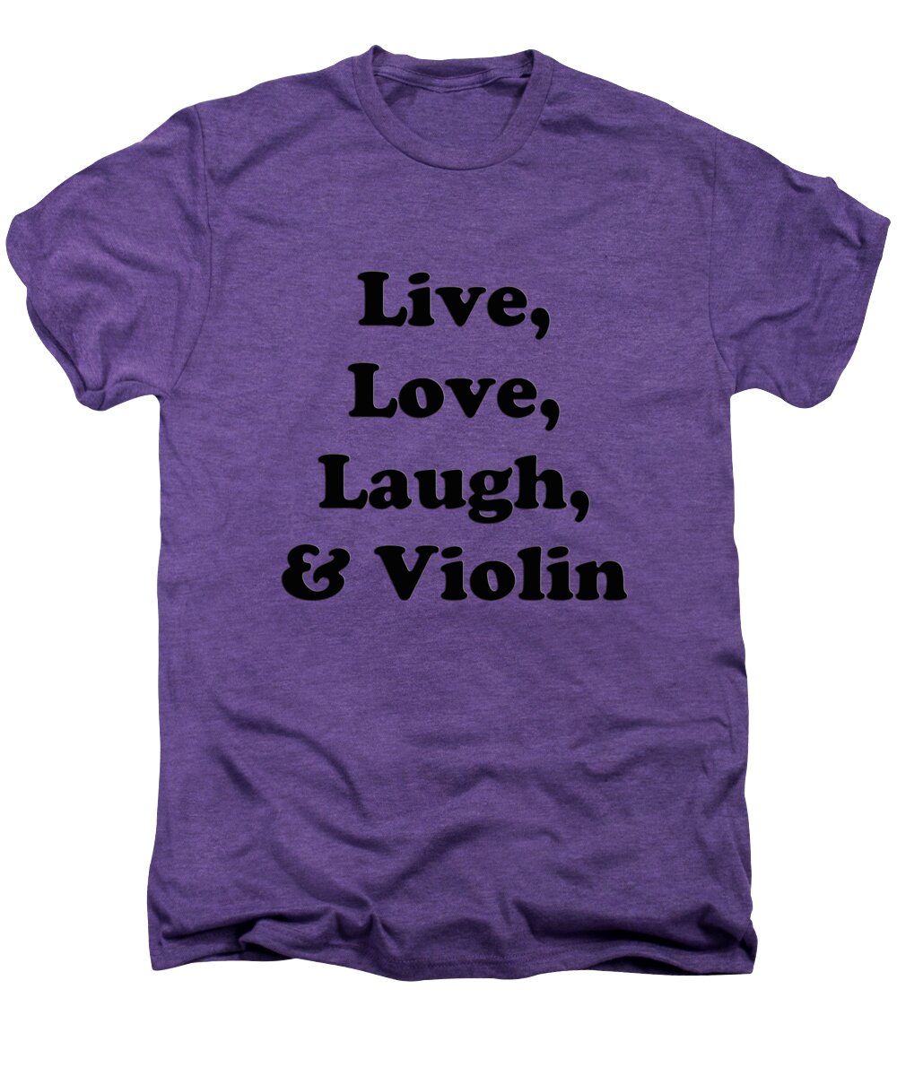 Live Love Laugh And Violin; Violin; Orchestra; Band; Jazz; Violin Violinian; Instrument; Fine Art Prints; Photograph; Wall Art; Business Art; Picture; Play; Student; M K Miller; Mac Miller; Mac K Miller Iii; Tyler; Texas; T-shirts; Tote Bags; Duvet Covers; Throw Pillows; Shower Curtains; Art Prints; Framed Prints; Canvas Prints; Acrylic Prints; Metal Prints; Greeting Cards; T Shirts; Tshirts Men's Premium T-Shirt featuring the photograph Live Love Laugh and Violin 5613.02 by M K Miller