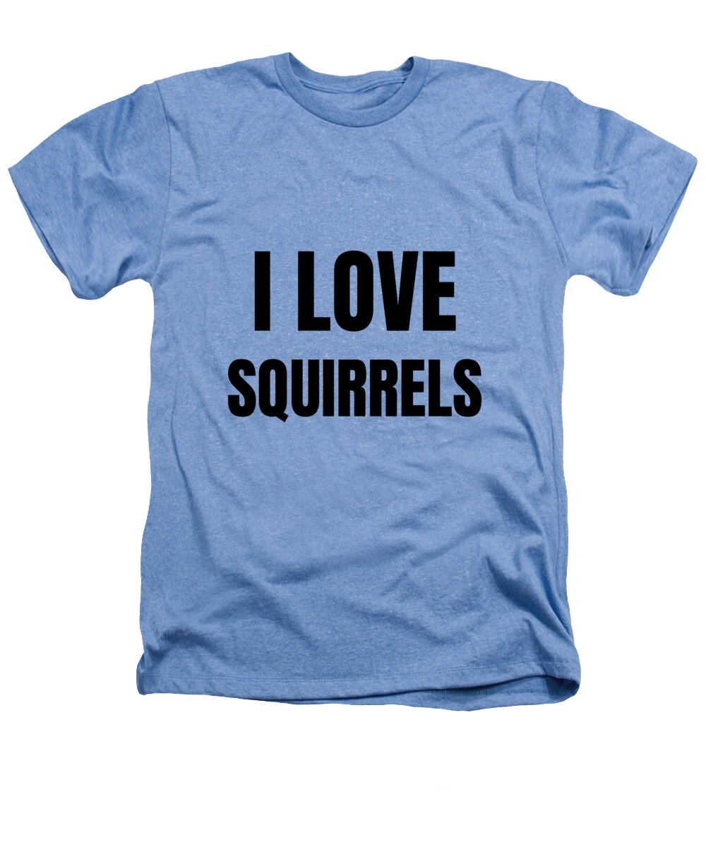 Squirrels Heathers T-Shirt featuring the digital art I Love Squirrels Funny Gift Idea by Jeff Creation