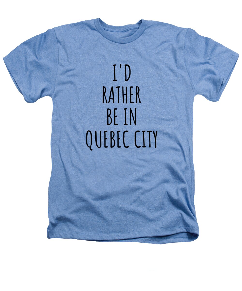Quebec City Gift Heathers T-Shirt featuring the digital art I'd Rather Be In Quebec City Funny Traveler Gift for Men Women City Lover Nostalgia Present Idea Quote Gag by Jeff Creation